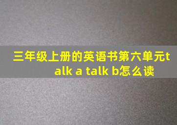 三年级上册的英语书第六单元talk a talk b怎么读